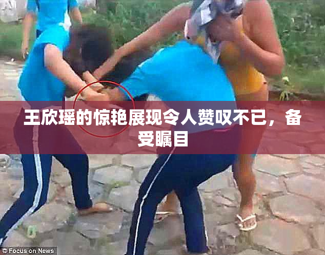 王欣瑶的惊艳展现令人赞叹不已，备受瞩目