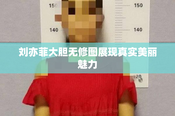 刘亦菲大胆无修图展现真实美丽魅力