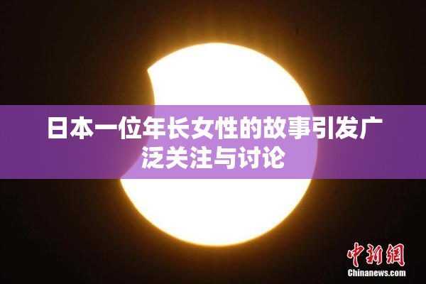 日本一位年长女性的故事引发广泛关注与讨论