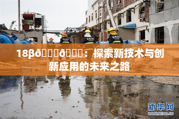 18β🍆🍑：探索新技术与创新应用的未来之路