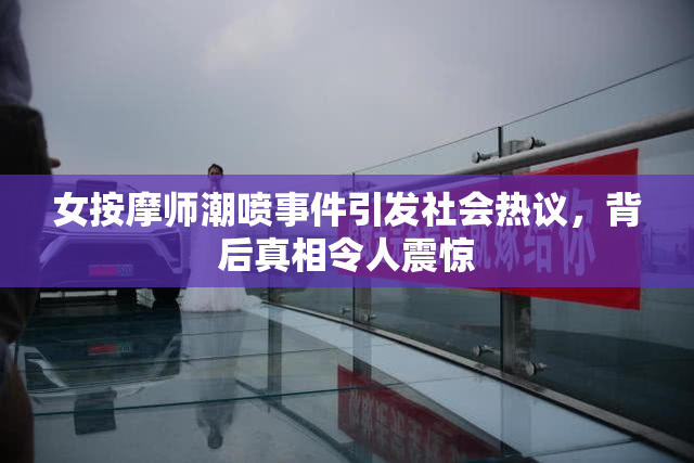 女按摩师潮喷事件引发社会热议，背后真相令人震惊