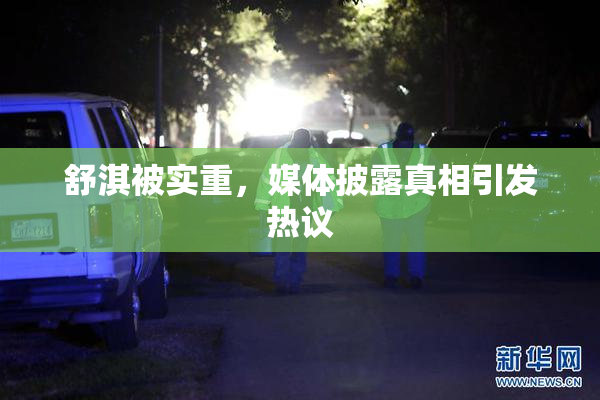 舒淇被实重，媒体披露真相引发热议