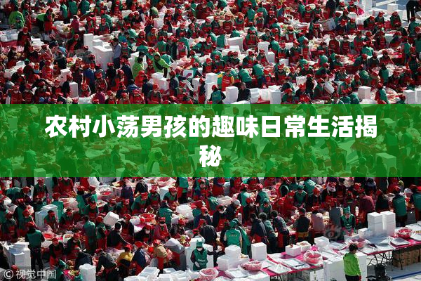 农村小荡男孩的趣味日常生活揭秘
