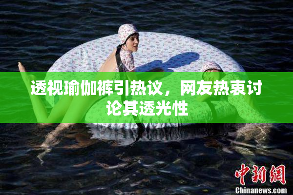 透视瑜伽裤引热议，网友热衷讨论其透光性