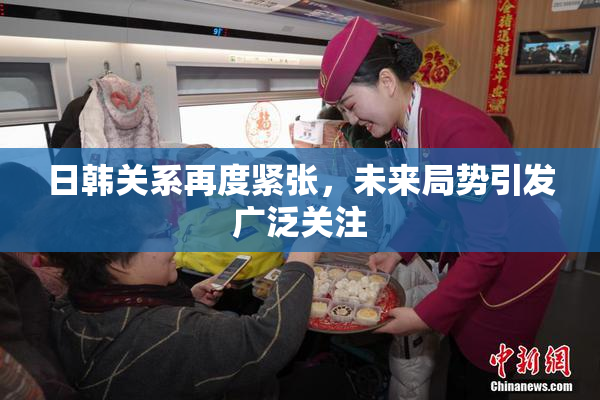 日韩关系再度紧张，未来局势引发广泛关注