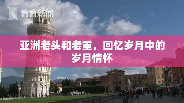 亚洲老头和老重，回忆岁月中的岁月情怀