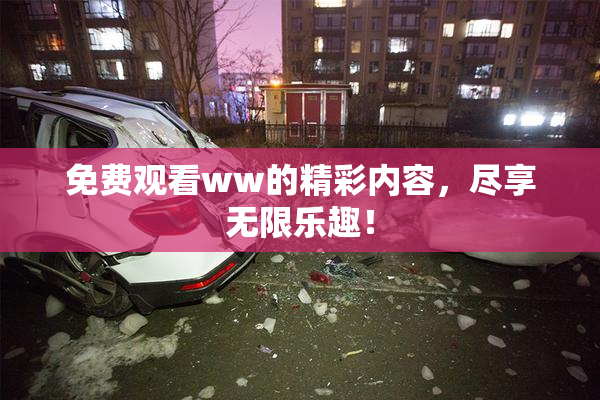 免费观看ww的精彩内容，尽享无限乐趣！