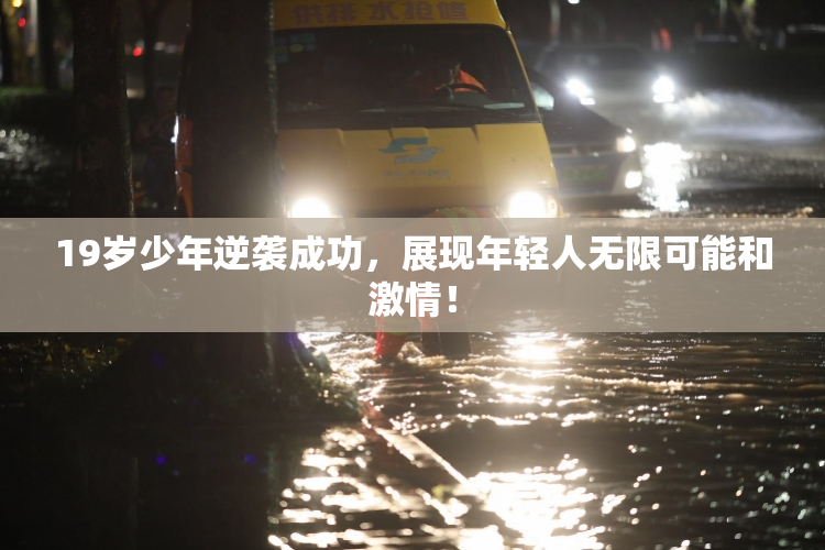 19岁少年逆袭成功，展现年轻人无限可能和激情！