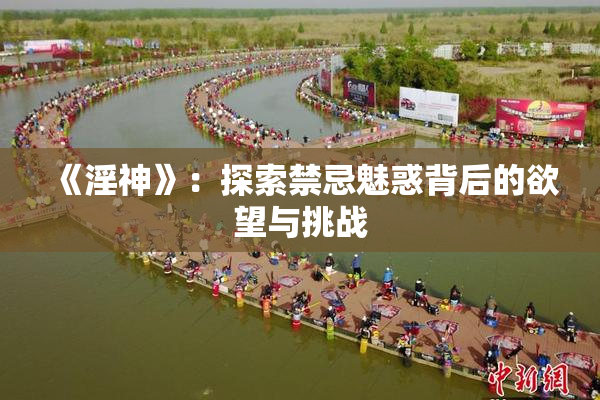 《淫神》：探索禁忌魅惑背后的欲望与挑战