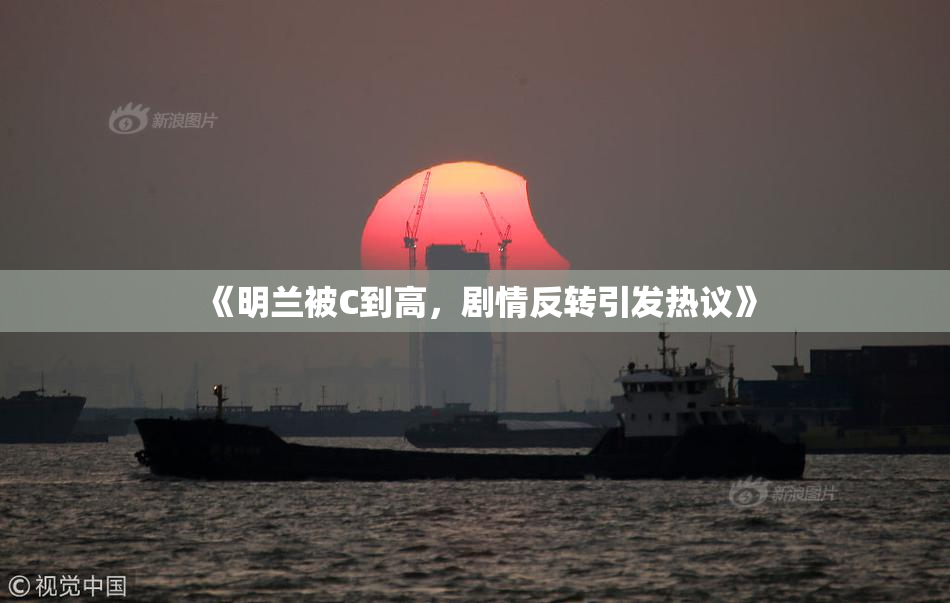 《明兰被C到高，剧情反转引发热议》