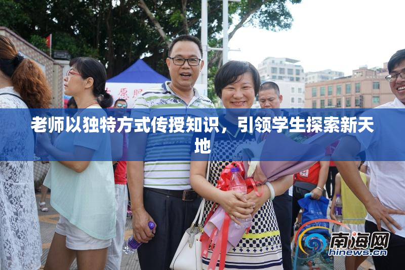 老师以独特方式传授知识，引领学生探索新天地