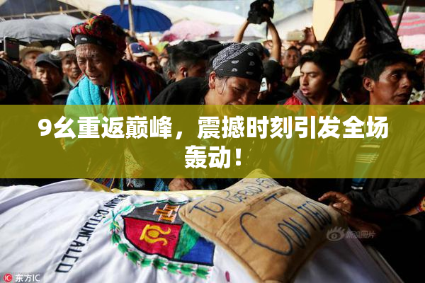 9幺重返巅峰，震撼时刻引发全场轰动！
