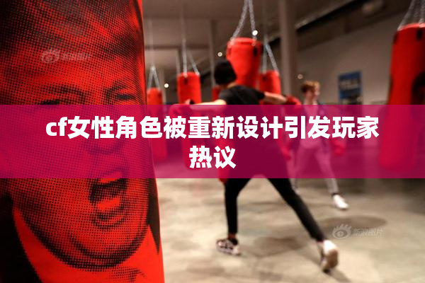 cf女性角色被重新设计引发玩家热议