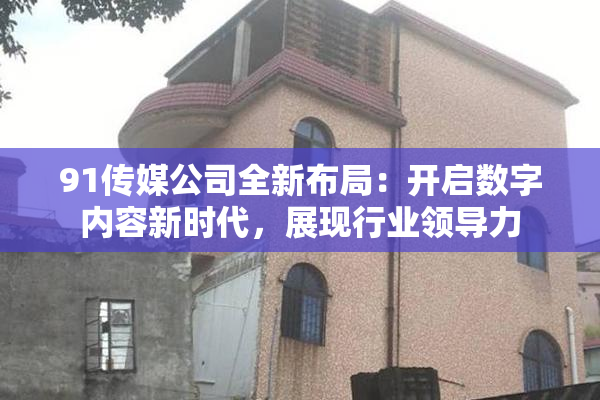91传媒公司全新布局：开启数字内容新时代，展现行业领导力