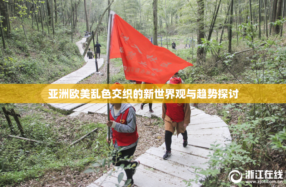 亚洲欧美乱色交织的新世界观与趋势探讨