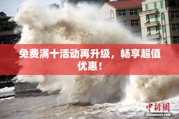 免费满十活动再升级，畅享超值优惠！