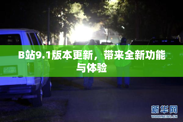 B站9.1版本更新，带来全新功能与体验