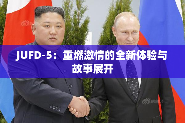 JUFD-5：重燃激情的全新体验与故事展开