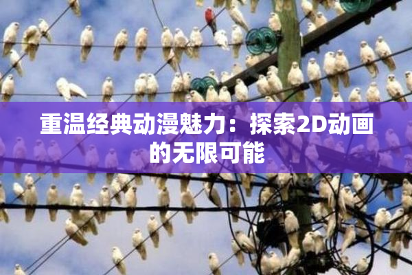 重温经典动漫魅力：探索2D动画的无限可能