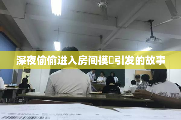 深夜偷偷进入房间摸妺引发的故事