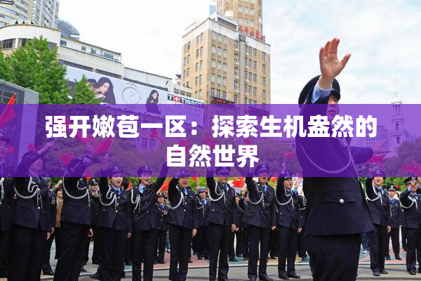 强开嫩苞一区：探索生机盎然的自然世界