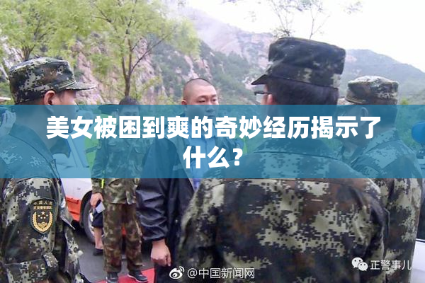 美女被困到爽的奇妙经历揭示了什么？