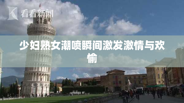 少妇熟女潮喷瞬间激发激情与欢愉