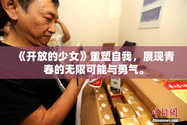 《开放的少女》重塑自我，展现青春的无限可能与勇气。