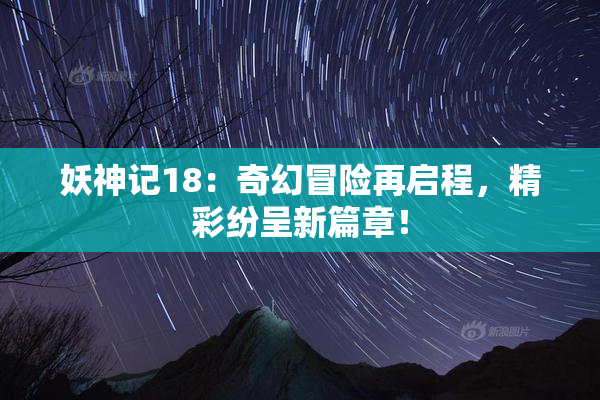 妖神记18：奇幻冒险再启程，精彩纷呈新篇章！