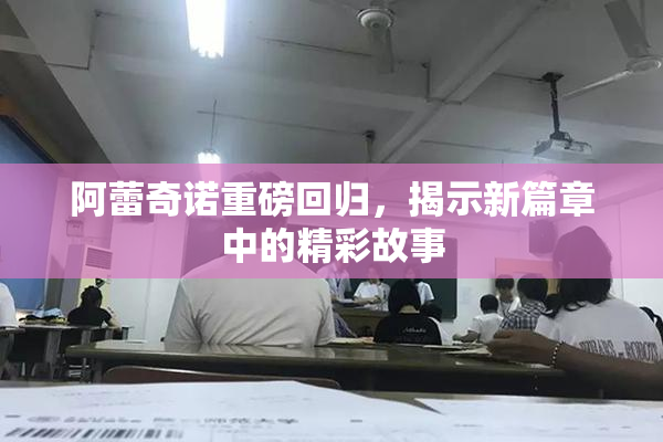 阿蕾奇诺重磅回归，揭示新篇章中的精彩故事