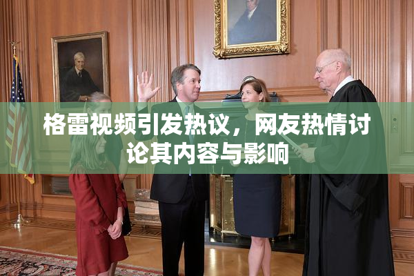 格雷视频引发热议，网友热情讨论其内容与影响