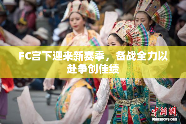 FC宫下迎来新赛季，备战全力以赴争创佳绩