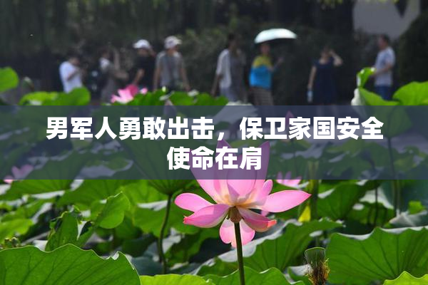 男军人勇敢出击，保卫家国安全使命在肩