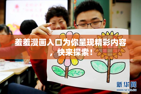羞羞漫画入口为你呈现精彩内容，快来探索！