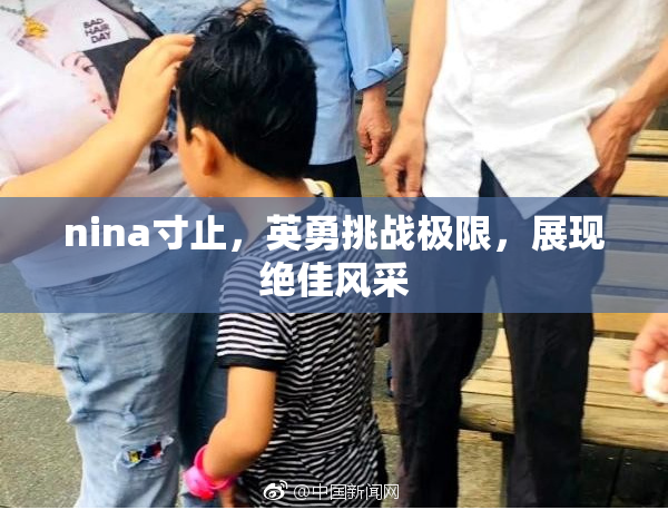 nina寸止，英勇挑战极限，展现绝佳风采