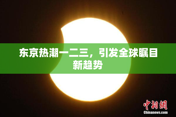 东京热潮一二三，引发全球瞩目新趋势