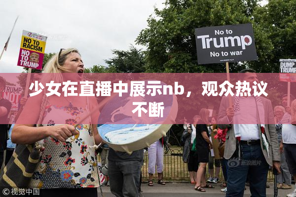 少女在直播中展示nb，观众热议不断