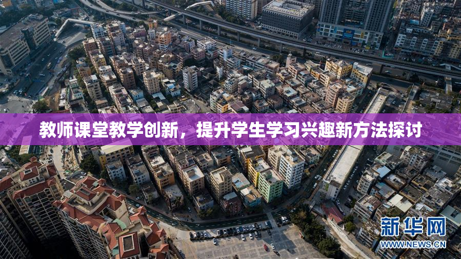 教师课堂教学创新，提升学生学习兴趣新方法探讨