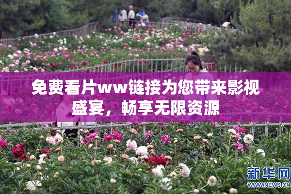 免费看片ww链接为您带来影视盛宴，畅享无限资源