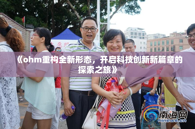 《ohm重构全新形态，开启科技创新新篇章的探索之旅》