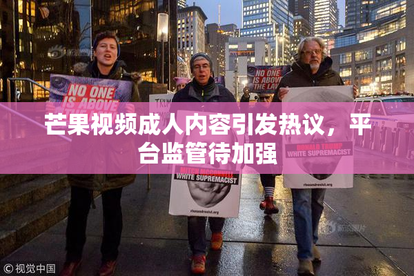 芒果视频成人内容引发热议，平台监管待加强