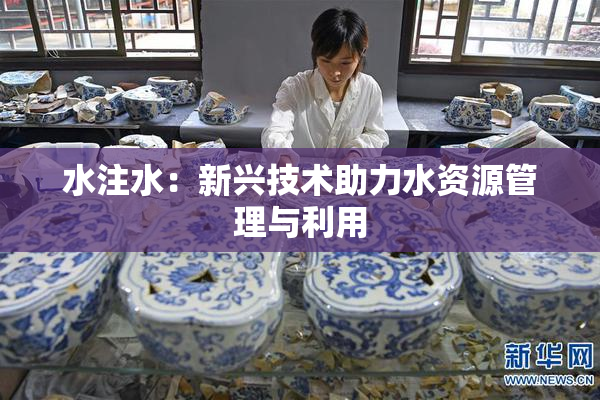 水注水：新兴技术助力水资源管理与利用