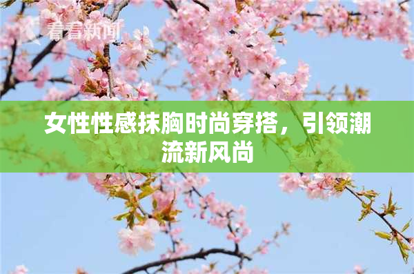 女性性感抹胸时尚穿搭，引领潮流新风尚