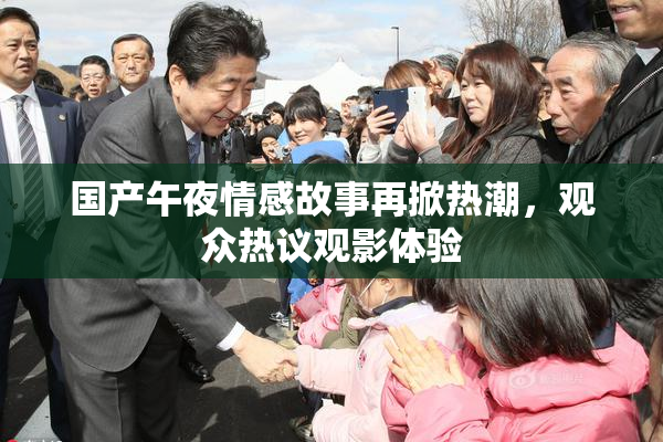国产午夜情感故事再掀热潮，观众热议观影体验