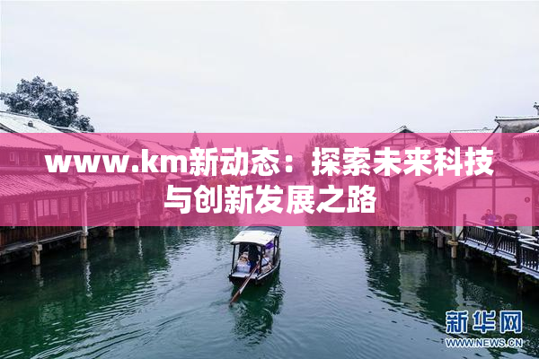 www.km新动态：探索未来科技与创新发展之路