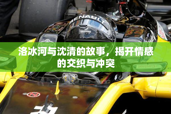 洛冰河与沈清的故事，揭开情感的交织与冲突
