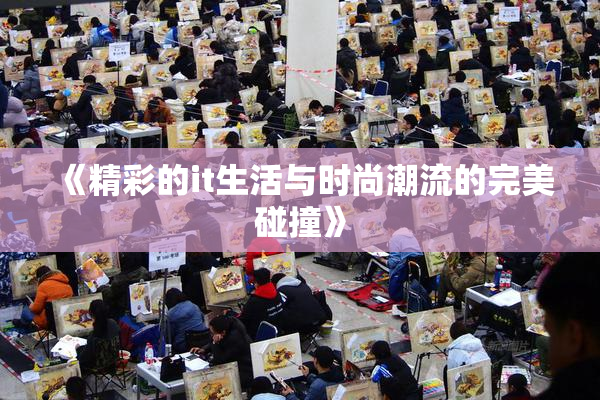 《精彩的it生活与时尚潮流的完美碰撞》