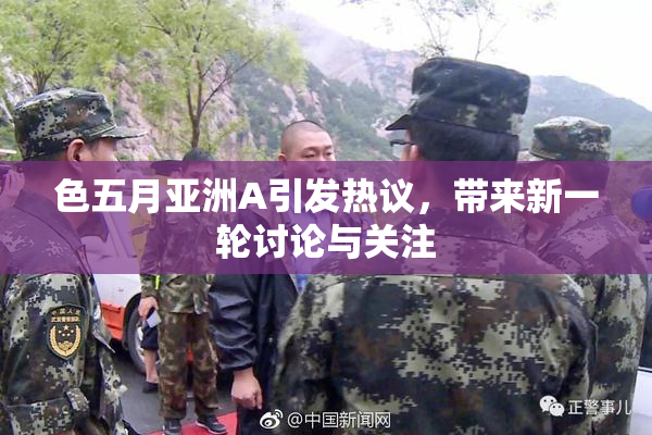 色五月亚洲A引发热议，带来新一轮讨论与关注