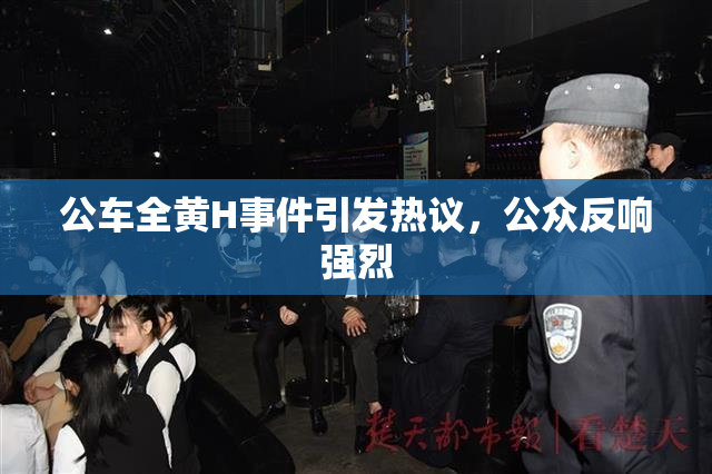公车全黄H事件引发热议，公众反响强烈
