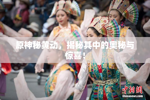 原神秘黄动，揭秘其中的奥秘与惊喜！